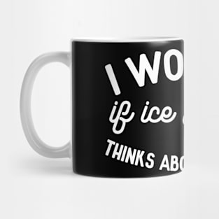 I Wonder If Ice Cream Think About Me Too - Funny Ice Cream Mug